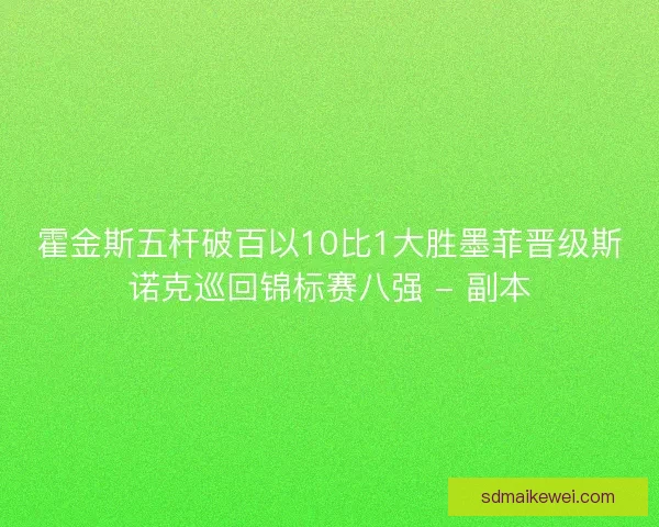霍金斯五杆破百以10比1大胜墨菲晋级斯诺克巡回锦标赛八强 - 副本