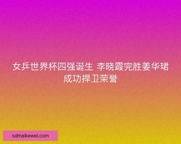 女乒世界杯四强诞生 李晓霞完胜姜华珺成功捍卫荣誉