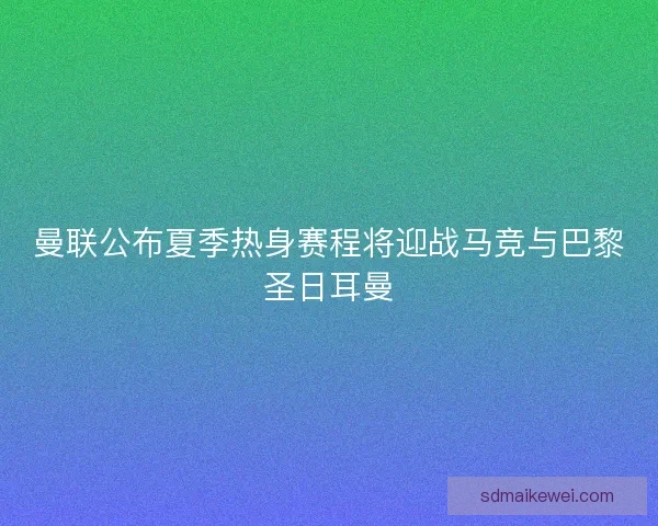 曼联公布夏季热身赛程将迎战马竞与巴黎圣日耳曼